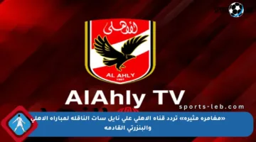 «مغامرة مثيرة» تردد قناة الأهلي على نايل سات الناقلة لمباراة الأهلي والبنزرتي القادمة